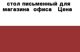 стол письменный для магазина  офиса › Цена ­ 2 000 - Красноярский край, Железногорск г. Мебель, интерьер » Столы и стулья   